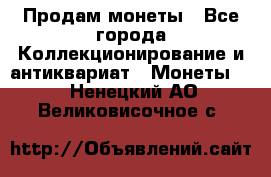 Продам монеты - Все города Коллекционирование и антиквариат » Монеты   . Ненецкий АО,Великовисочное с.